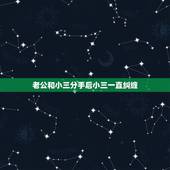 老公和小三分手后小三一直纠缠，老公跟小三一直纠缠不清，有什么办法能分离