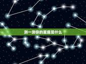 测一测你的星座是什么，测一测我是什么星座