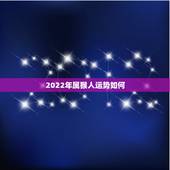 2022年属猴人运势如何，2022属猴全年运势女