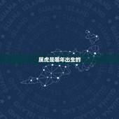 属虎是哪年出生的，属虎的都是哪年出生的