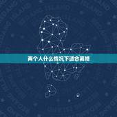 两个人什么情况下适合离婚，你认为两个人在什么样的情况下应该离婚？