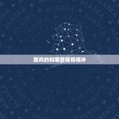 属鸡的和哪些属相相冲，属鸡和什么属相合