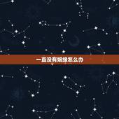 一直没有姻缘怎么办，女的一直没姻缘，怎么办