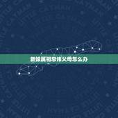 新娘属相忌讳父母怎么办，结婚日子冲父母生肖，如何化解