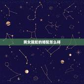 男女属蛇的婚配怎么样，属蛇的属相婚配表是怎样的？