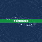 男女匹配测试姻缘，男女缘分测试
