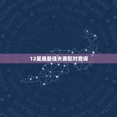 12星座最佳夫妻配对查询，12星座最佳配对指数，看看你和谁才是最合适的