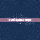 蛇女配属蛇配对的属相婚配表，属蛇的和什么属相配