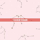 1988年龙今年运势，1988年属龙的人婚姻