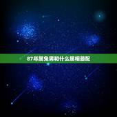 87年属兔男和什么属相最配，男87年7月属兔和什么属相最配