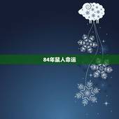 84年鼠人命运，84年是什么鼠什么命