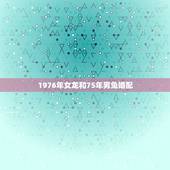 1976年女龙和75年男兔婚配，1975年属兔和1976属龙的女的相配