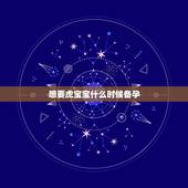 想要虎宝宝什么时候备孕，想生2022年的虎宝宝几月备孕？