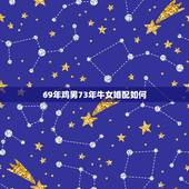 69年鸡男73年牛女婚配如何，69年属鸡男和73年属牛女性能过到老吗？
