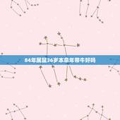 84年属鼠36岁本命年带牛好吗，84年属鼠女2022 年运势