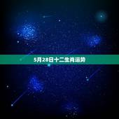 5月28日十二生肖运势，阴历五月出生的马属相一生运势