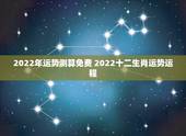 2022年运势测算免费 2022十二生肖运势运程