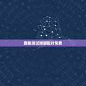 属相测试婚姻配对免费，八字合婚免费测试