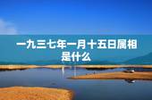 一九三七年一月十五日属相是什么，一九七九年一月二十六号属是什么属相