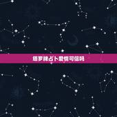 塔罗牌占卜爱情可信吗，昨天朋友跟我说了她在网上找了limit塔罗牌占卜