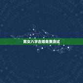 男女八字合婚免费测试，八字合婚，生辰八字配对，八字合婚免费测试，在线男