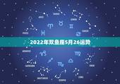 2022年双鱼座5月26运势，双鱼座5月的运势？