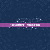 1965年的蛇女一生有几次婚姻，1965年属蛇有几次婚姻