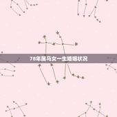 78年属马女一生婚姻状况，78年属马男女的婚姻状况