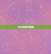 1990年属马婚配，1990年属马的人婚配蛇