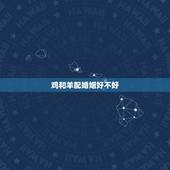 鸡和羊配婚姻好不好，鸡和什么生肖最配