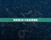 鸡年润3月19出生男婚配，婚配双方出生年属鸡月也属鸡相合吗？