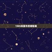 1985年属牛的婚配表，85年属牛和什么属相的婚配比较合适呀？