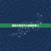 属蛇女喜欢什么类型的男人，蛇女一见钟情的生肖男
