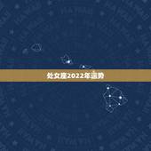 处女座2022年运势，处女座今年运势