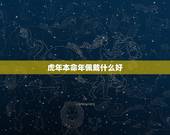 虎年本命年佩戴什么好，适合1974年属虎人戴的首饰