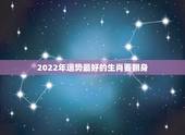 2022年运势最好的生肖要翻身，2022年哪几个生肖比较是比较顺利的？