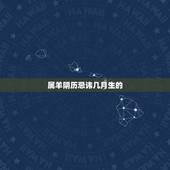 属羊阴历忌讳几月生的，属羊人哪天出生最不好