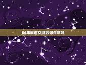 86年属虎女适合做生意吗，1986年属虎的女人一生的财运
