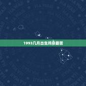 1993几月出生鸡命最苦，出生在1993年四月份的鸡命运如何？