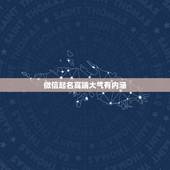 微信起名高端大气有内涵，有内涵有气质的微信名有哪些？