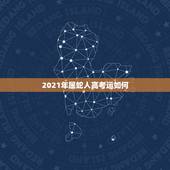 2021年属蛇人高考运如何，蛇人2021年运势运程
