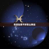 花店生意不好怎么转运，开花店生意不好怎么办？