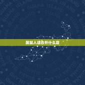 属鼠人适合开什么店，1972年5月12曰生的属鼠人适合做开什么店