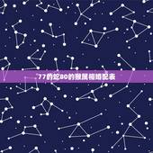 77的蛇80的猴属相婚配表，77年的蛇和80年的猴能在一起吗？