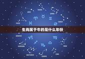 生肖属于牛的是什么年份，牛的生肖是什么年份