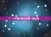 一个男人和小三在一起十年，男人跟小三在一起多久会厌倦