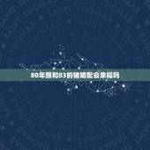 80年猴和83的猪婚配会幸福吗，我是83年猪女和80年猴男婚姻配吗