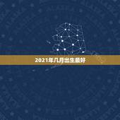 2021年几月出生最好，2021年属牛几月几日出生好？
