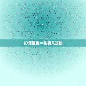 87年属兔一生有几次劫，87年前六月出生的人的运势