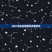 2023事业运势查询免费算命，那款算命软件比较好，算事业运势比较准的？